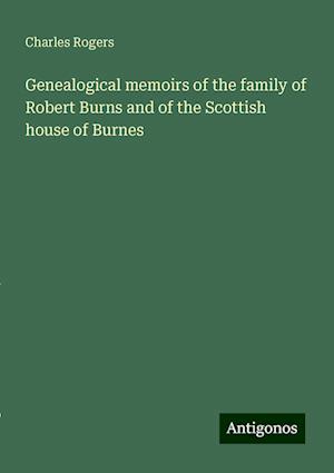 Genealogical memoirs of the family of Robert Burns and of the Scottish house of Burnes