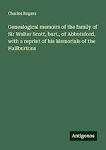 Genealogical memoirs of the family of Sir Walter Scott, bart., of Abbotsford, with a reprint of his Memorials of the Haliburtons