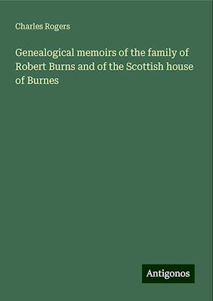 Genealogical memoirs of the family of Robert Burns and of the Scottish house of Burnes