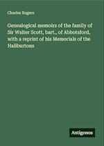 Genealogical memoirs of the family of Sir Walter Scott, bart., of Abbotsford, with a reprint of his Memorials of the Haliburtons