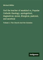 God the teacher of mankind or, Popular Catholic theology, apologetical, dogmatical, moral, liturgical, pastoral, and ascetical