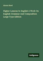 Higher Lessons In English A Work On English Grammar And Composition Large Type Edition