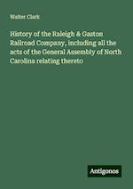 History of the Raleigh & Gaston Railroad Company, including all the acts of the General Assembly of North Carolina relating thereto