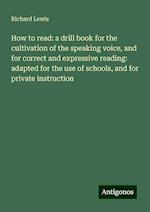 How to read: a drill book for the cultivation of the speaking voice, and for correct and expressive reading: adapted for the use of schools, and for private instruction