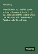 Horæ Paulinæ: or, The truth of the scripture history of St. Paul evinced by a comparison of the epistles which bear his name, with the Acts of the Apostles and with each other