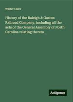 History of the Raleigh & Gaston Railroad Company, including all the acts of the General Assembly of North Carolina relating thereto