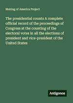 The presidential counts A complete official record of the proceedings of Congress at the counting of the electoral votes in all the elections of president and vice-president of the United States