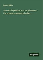 The tariff question and its relation to the present commercial crisis