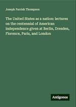 The United States as a nation: lectures on the centennial of American independence given at Berlin, Dresden, Florence, Paris, and London