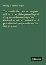 The presidential counts A complete official record of the proceedings of Congress at the counting of the electoral votes in all the elections of president and vice-president of the United States