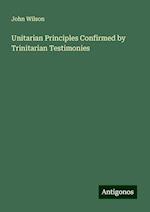 Unitarian Principles Confirmed by Trinitarian Testimonies