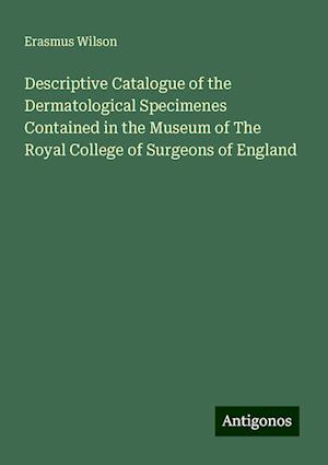 Descriptive Catalogue of the Dermatological Specimenes Contained in the Museum of The Royal College of Surgeons of England