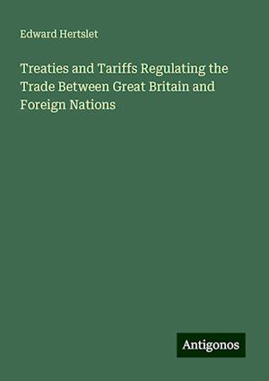 Treaties and Tariffs Regulating the Trade Between Great Britain and Foreign Nations