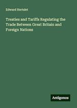 Treaties and Tariffs Regulating the Trade Between Great Britain and Foreign Nations