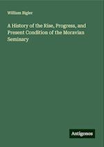 A History of the Rise, Progress, and Present Condition of the Moravian Seminary