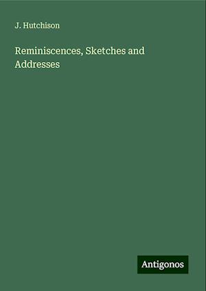 Reminiscences, Sketches and Addresses