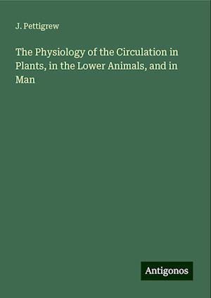 The Physiology of the Circulation in Plants, in the Lower Animals, and in Man