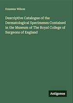 Descriptive Catalogue of the Dermatological Specimenes Contained in the Museum of The Royal College of Surgeons of England