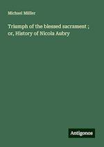 Triumph of the blessed sacrament ; or, History of Nicola Aubry