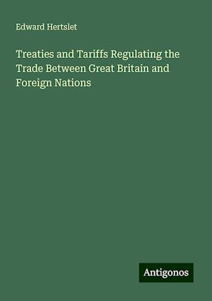 Treaties and Tariffs Regulating the Trade Between Great Britain and Foreign Nations