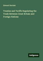 Treaties and Tariffs Regulating the Trade Between Great Britain and Foreign Nations