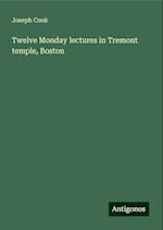 Twelve Monday lectures in Tremont temple, Boston