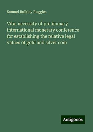 Vital necessity of preliminary international monetary conference for establishing the relative legal values of gold and silver coin