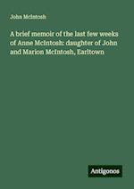 A brief memoir of the last few weeks of Anne McIntosh: daughter of John and Marion McIntosh, Earltown