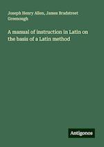 A manual of instruction in Latin on the basis of a Latin method