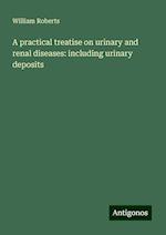 A practical treatise on urinary and renal diseases: including urinary deposits