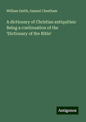 A dictionary of Christian antiquities: Being a continuation of the ¿Dictionary of the Bible'