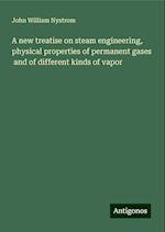 A new treatise on steam engineering, physical properties of permanent gases  and of different kinds of vapor