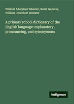 A primary school dictionary of the English language: explanatory, pronouncing, and synonymous