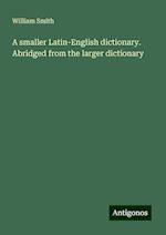 A smaller Latin-English dictionary. Abridged from the larger dictionary