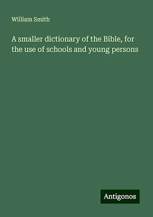 A smaller dictionary of the Bible, for the use of schools and young persons