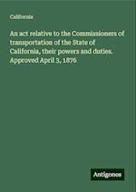 An act relative to the Commissioners of transportation of the State of California, their powers and duties. Approved April 3, 1876