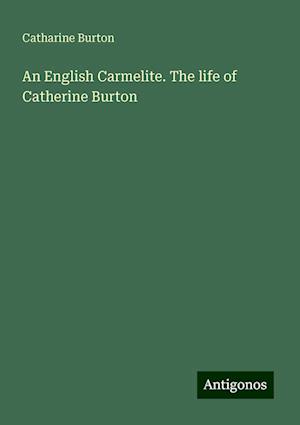 An English Carmelite. The life of Catherine Burton