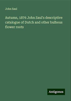 Autumn, 1876 John Saul's descriptive catalogue of Dutch and other bulbous flower roots