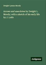 Arrows and anecdotes by Dwight L. Moody; with a sketch of his early life by J. Lobb