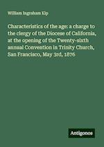 Characteristics of the age: a charge to the clergy of the Diocese of California, at the opening of the Twenty-sixth annual Convention in Trinity Church, San Francisco, May 3rd, 1876