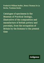 Catalogue of specimens in the Museum of Practical Geology, illustrative of the composition and manufacture of British pottery and porcelain, from the occupation of Britain by the Romans to the present time