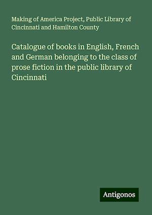 Catalogue of books in English, French and German belonging to the class of prose fiction in the public library of Cincinnati