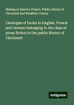 Catalogue of books in English, French and German belonging to the class of prose fiction in the public library of Cincinnati