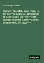 Characteristics of the age: a charge to the clergy of the Diocese of California, at the opening of the Twenty-sixth annual Convention in Trinity Church, San Francisco, May 3rd, 1876