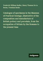 Catalogue of specimens in the Museum of Practical Geology, illustrative of the composition and manufacture of British pottery and porcelain, from the occupation of Britain by the Romans to the present time