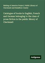 Catalogue of books in English, French and German belonging to the class of prose fiction in the public library of Cincinnati