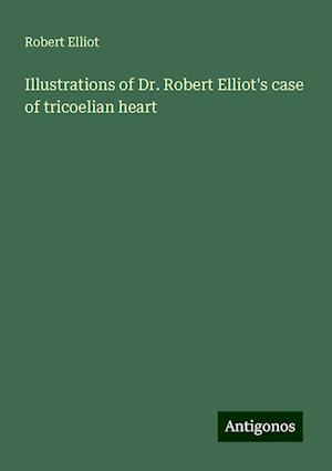 Illustrations of Dr. Robert Elliot's case of tricoelian heart