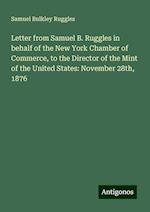 Letter from Samuel B. Ruggles in behalf of the New York Chamber of Commerce, to the Director of the Mint of the United States: November 28th, 1876