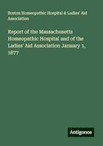 Report of the Massachusetts Homeopathic Hospital and of the Ladies' Aid Association January 1, 1877