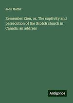 Remember Zion, or, The captivity and persecution of the Scotch church in Canada: an address